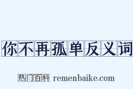 你不再孤单反义词是什么意思的图片